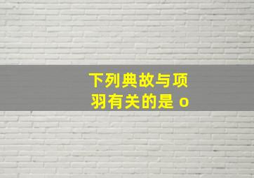 下列典故与项羽有关的是 o